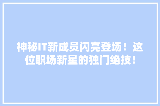 神秘IT新成员闪亮登场！这位职场新星的独门绝技！ 搜狗SEO