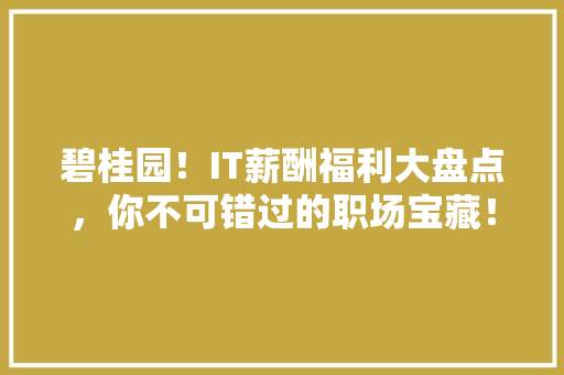 碧桂园！IT薪酬福利大盘点，你不可错过的职场宝藏！ 搜狗SEO