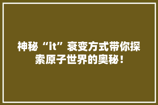 神秘“it”衰变方式带你探索原子世界的奥秘！ 搜狗SEO