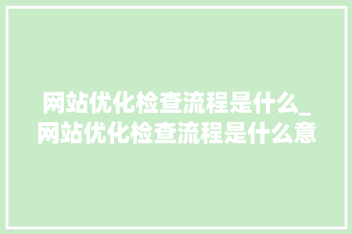 网站优化检查流程是什么_网站优化检查流程是什么意思。 网站优化检查流程是什么_网站优化检查流程是什么意思。 SEO关键词