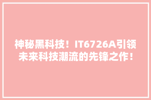 神秘黑科技！IT6726A引领未来科技潮流的先锋之作！ 搜狗SEO