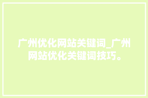 广州优化网站关键词_广州网站优化关键词技巧。 广州优化网站关键词_广州网站优化关键词技巧。 SEO关键词
