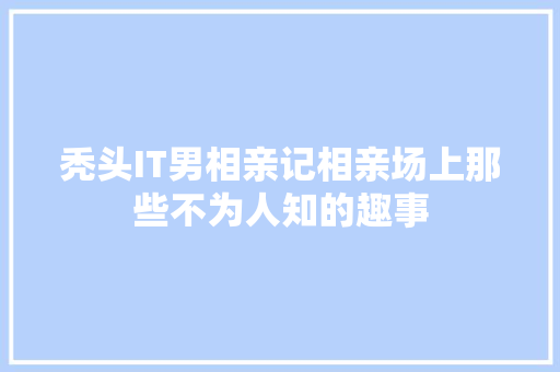 秃头IT男相亲记相亲场上那些不为人知的趣事 搜狗SEO