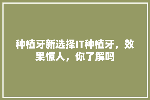种植牙新选择IT种植牙，效果惊人，你了解吗 网站建设公司