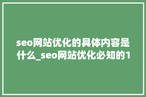 seo网站优化的具体内容是什么_seo网站优化必知的10个问答,问吧,解决百度不知道。 seo网站优化的具体内容是什么_seo网站优化必知的10个问答,问吧,解决百度不知道。 百度SEO