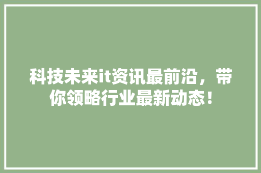 科技未来it资讯最前沿，带你领略行业最新动态！ 网站建设公司