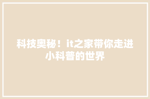 科技奥秘！it之家带你走进小科普的世界 搜狗SEO