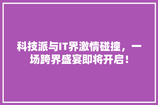 科技派与IT界激情碰撞，一场跨界盛宴即将开启！ 百度SEO