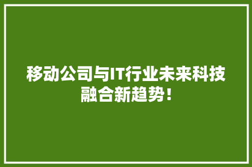 移动公司与IT行业未来科技融合新趋势！ 必应SEO