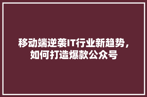 移动端逆袭IT行业新趋势，如何打造爆款公众号 必应SEO