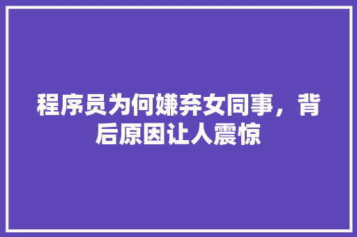 程序员为何嫌弃女同事，背后原因让人震惊 必应SEO