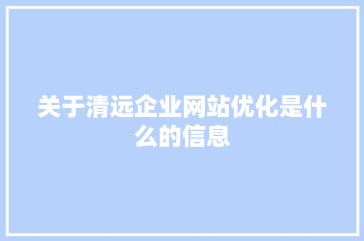 关于清远企业网站优化是什么的信息 关于清远企业网站优化是什么的信息 SEO关键词