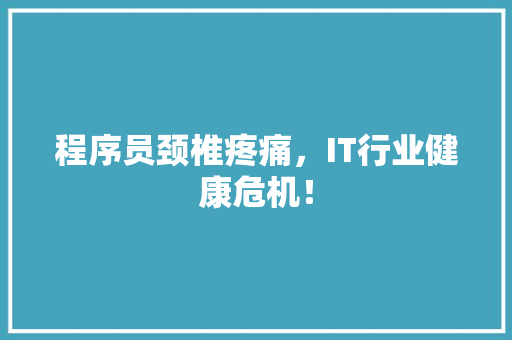 程序员颈椎疼痛，IT行业健康危机！ 必应SEO