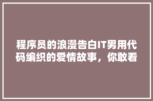 程序员的浪漫告白IT男用代码编织的爱情故事，你敢看吗 网站建设公司