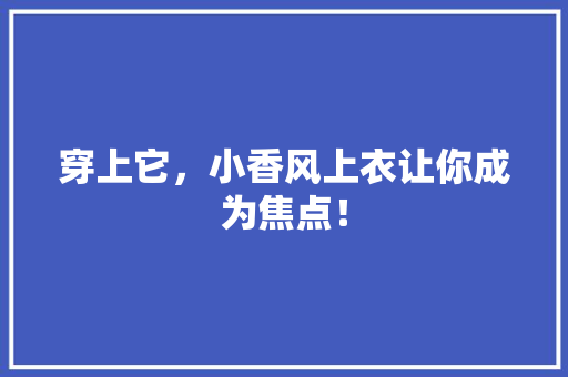 穿上它，小香风上衣让你成为焦点！ 搜狗SEO