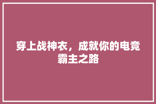 穿上战神衣，成就你的电竞霸主之路 百度SEO