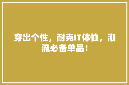 穿出个性，耐克IT体恤，潮流必备单品！ 神马SEO