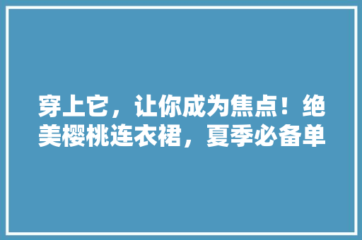 穿上它，让你成为焦点！绝美樱桃连衣裙，夏季必备单品！ SEO关键词
