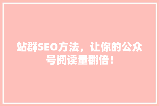 站群SEO方法，让你的公众号阅读量翻倍！