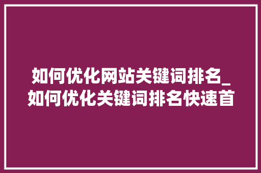 如何优化网站关键词排名_如何优化关键词排名快速首页。