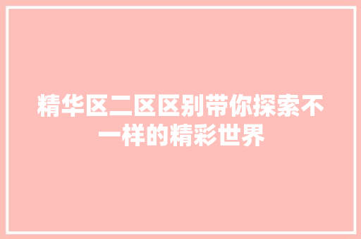 精华区二区区别带你探索不一样的精彩世界 SEO关键词