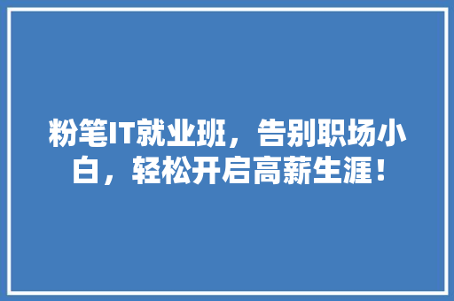 粉笔IT就业班，告别职场小白，轻松开启高薪生涯！ 网站建设公司