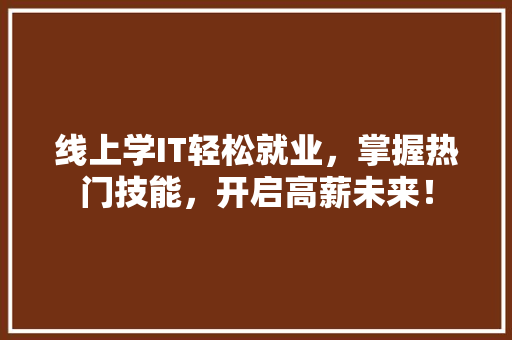 线上学IT轻松就业，掌握热门技能，开启高薪未来！ 网站建设公司