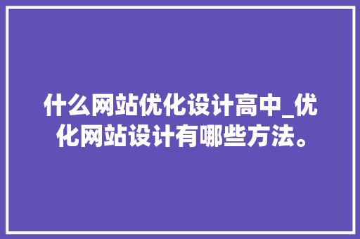 什么网站优化设计高中_优化网站设计有哪些方法。 什么网站优化设计高中_优化网站设计有哪些方法。 百度SEO