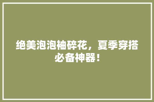 绝美泡泡袖碎花，夏季穿搭必备神器！ 搜狗SEO