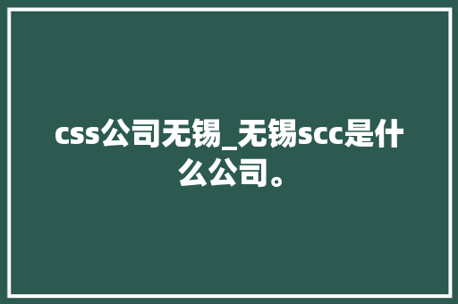 css公司无锡_无锡scc是什么公司。 css公司无锡_无锡scc是什么公司。 网站建设公司