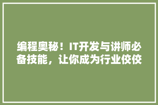 编程奥秘！IT开发与讲师必备技能，让你成为行业佼佼者！ 网站建设公司