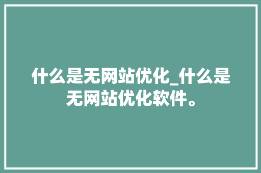 什么是无网站优化_什么是无网站优化软件。 什么是无网站优化_什么是无网站优化软件。 搜狗SEO