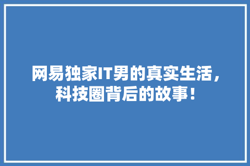 网易独家IT男的真实生活，科技圈背后的故事！ 神马SEO