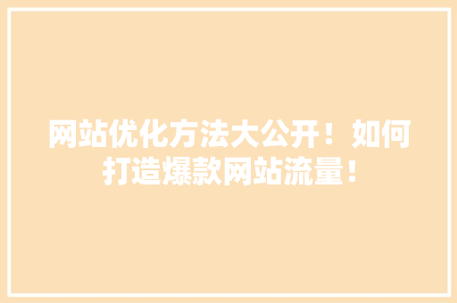 网站优化方法大公开！如何打造爆款网站流量！ 必应SEO