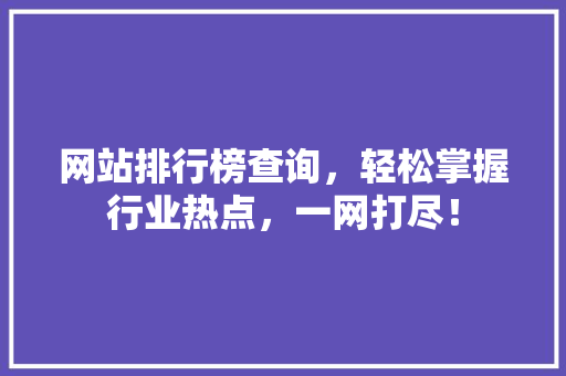 网站排行榜查询，轻松掌握行业热点，一网打尽！ 百度SEO
