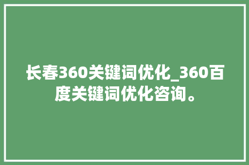长春360关键词优化_360百度关键词优化咨询。 长春360关键词优化_360百度关键词优化咨询。 SEO关键词