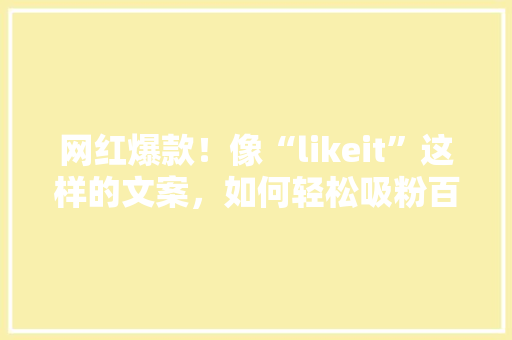 网红爆款！像“likeit”这样的文案，如何轻松吸粉百万 SEO关键词