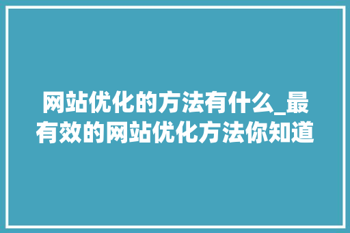 网站优化的方法有什么_最有效的网站优化方法你知道几个呢。 网站优化的方法有什么_最有效的网站优化方法你知道几个呢。 SEO关键词