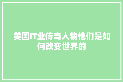 美国IT业传奇人物他们是如何改变世界的 搜狗SEO