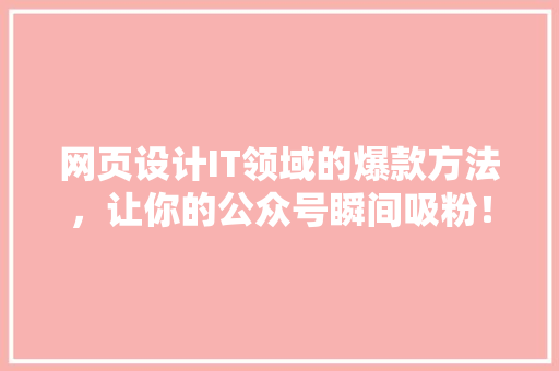 网页设计IT领域的爆款方法，让你的公众号瞬间吸粉！ 神马SEO