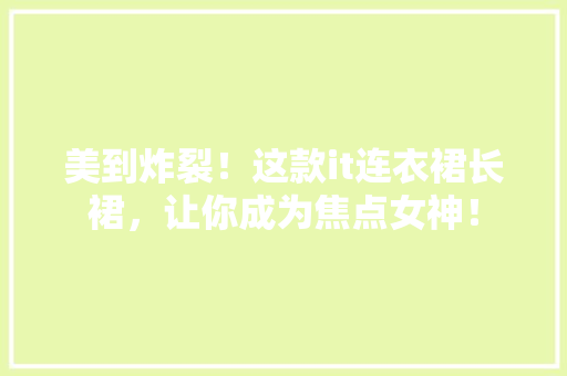 美到炸裂！这款it连衣裙长裙，让你成为焦点女神！ 网站建设公司