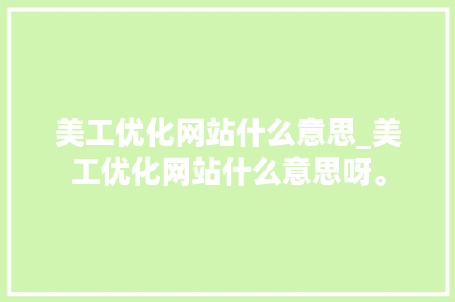 美工优化网站什么意思_美工优化网站什么意思呀。 美工优化网站什么意思_美工优化网站什么意思呀。 SEO关键词