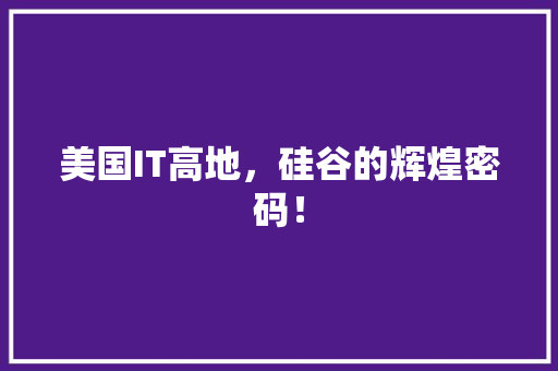 美国IT高地，硅谷的辉煌密码！ 百度SEO