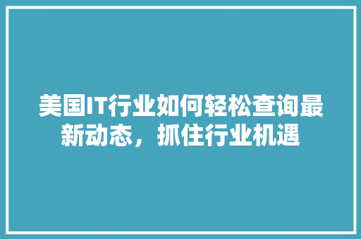 美国IT行业如何轻松查询最新动态，抓住行业机遇 搜狗SEO