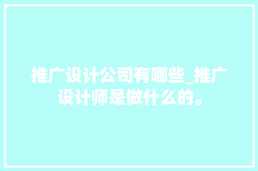 推广设计公司有哪些_推广设计师是做什么的。 推广设计公司有哪些_推广设计师是做什么的。 网站建设公司