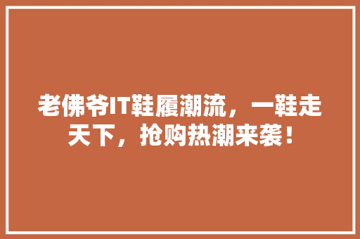 老佛爷IT鞋履潮流，一鞋走天下，抢购热潮来袭！ 神马SEO