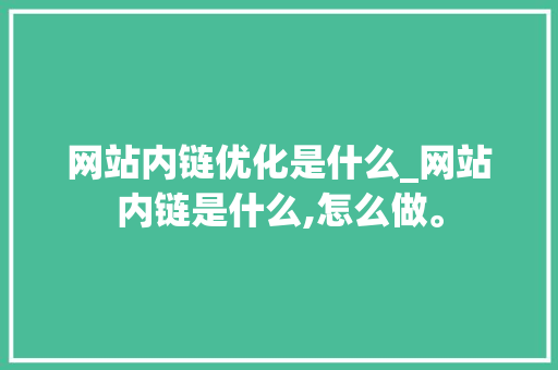 网站内链优化是什么_网站内链是什么,怎么做。 网站内链优化是什么_网站内链是什么,怎么做。 SEO关键词