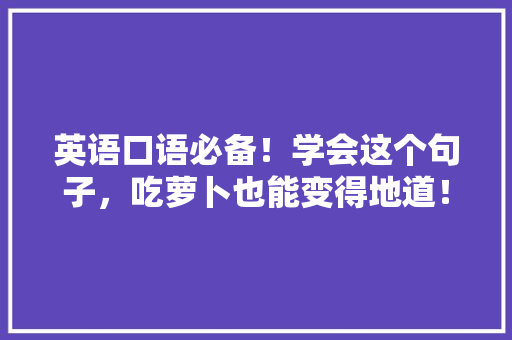 英语口语必备！学会这个句子，吃萝卜也能变得地道！ 网站建设公司