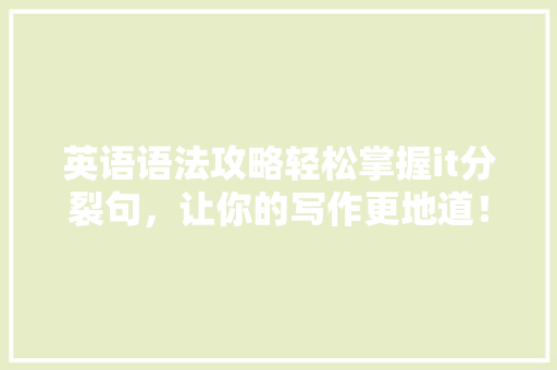 英语语法攻略轻松掌握it分裂句，让你的写作更地道！ 百度SEO