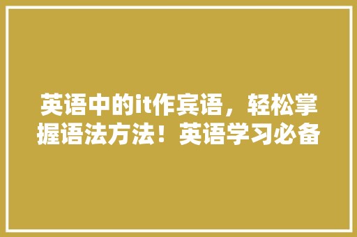 英语中的it作宾语，轻松掌握语法方法！英语学习必备技能！ 百度SEO
